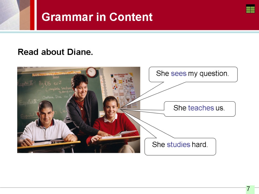 Grammar in Content Read about Diane. She teaches us. She studies hard. She sees